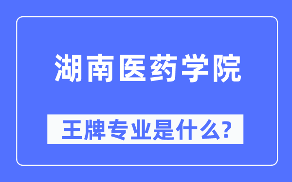 湖南医药学院王牌专业是甚么,有哪些专业比拟好？