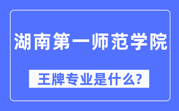 湖南第一师范学院王牌专业是甚么,有哪些专业比拟好？