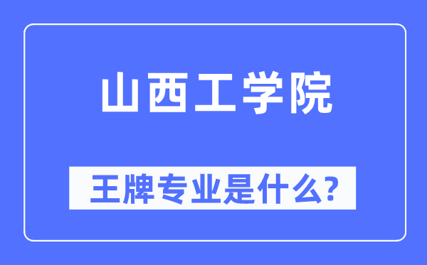 山西工学院王牌专业是甚么,有哪些专业比拟好？
