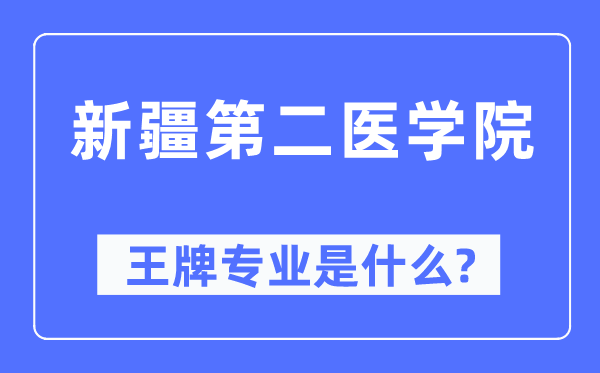 新疆第二医学院王牌专业是甚么,有哪些专业比拟好?