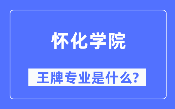 怀化学院王牌专业是甚么,有哪些专业比拟好?