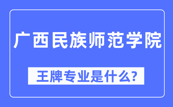 广西民族师范学院王牌专业是甚么,有哪些专业比拟好？