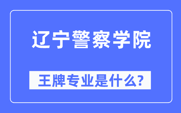辽宁差人学院王牌专业是甚么,有哪些专业比拟好？