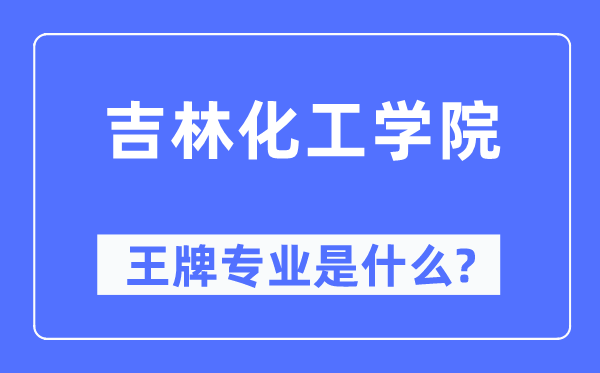 吉林化工学院王牌专业是甚么,有哪些专业比拟好?