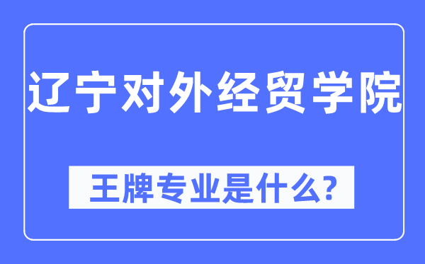 辽宁对外经贸学院王牌专业是甚么,有哪些专业比拟好？