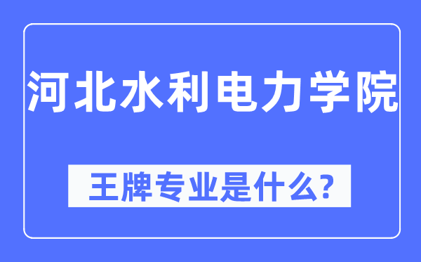 河北水利电力学院王牌专业是甚么,有哪些专业比拟好？