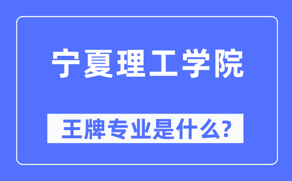 宁夏理工学院王牌专业是甚么,有哪些专业比拟好？