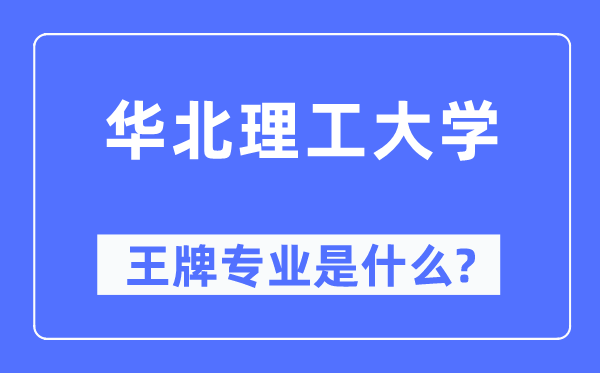 华北理工大学王牌专业是甚么,有哪些专业比拟好?