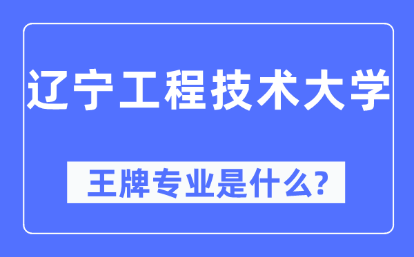 辽宁工程手艺大学王牌专业是甚么,有哪些专业比拟好？