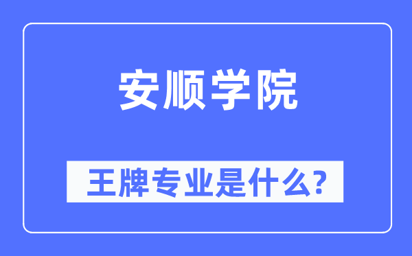 安顺学院王牌专业是甚么,有哪些专业比拟好？