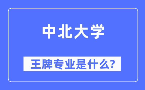 中北大学王牌专业是甚么,有哪些专业比拟好?