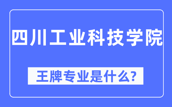 四川产业科技学院王牌专业是甚么,有哪些专业比拟好？
