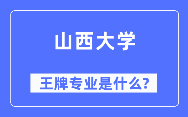 山西大学王牌专业是甚么,有哪些专业比拟好？
