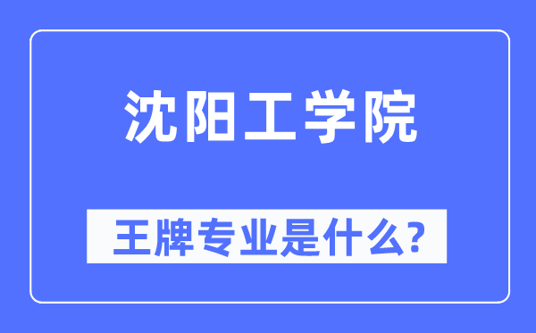 沈阳工学院王牌专业是甚么,有哪些专业比拟好？