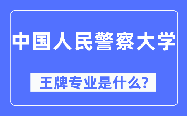 中国国民差人大学王牌专业是甚么,有哪些专业比拟好?