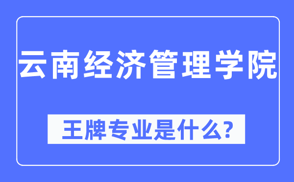 云南经济办理学院王牌专业是甚么,有哪些专业比拟好？