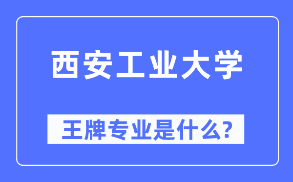 西安产业大学王牌专业是甚么,有哪些专业比拟好？
