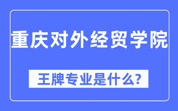 重庆对外经贸学院王牌专业是甚么,有哪些专业比拟好？