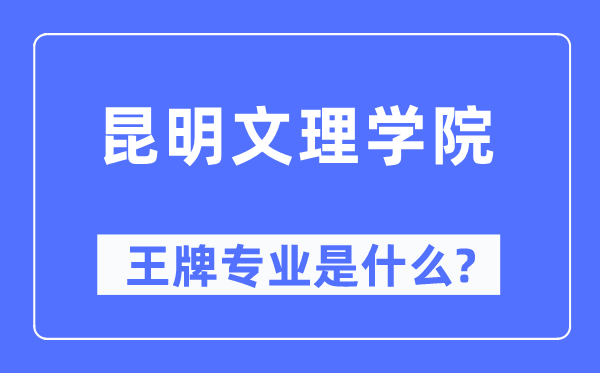 昆明文理学院王牌专业是甚么,有哪些专业比拟好？