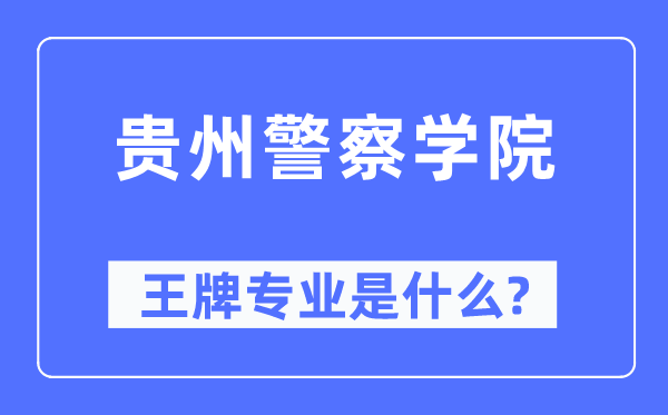 贵州差人学院王牌专业是甚么,有哪些专业比拟好？