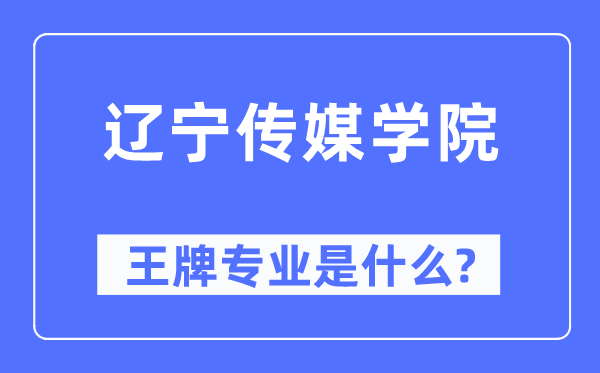 辽宁传媒学院王牌专业是甚么,有哪些专业比拟好？