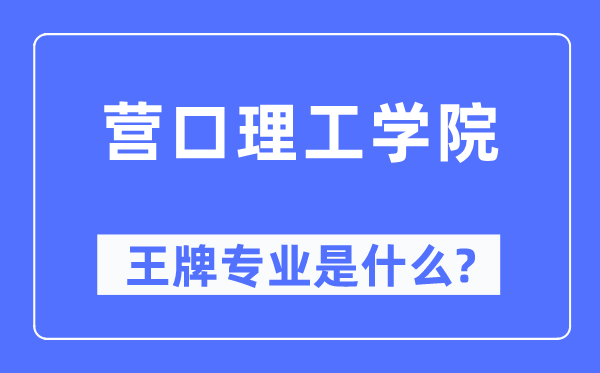 营口理工学院王牌专业是甚么,有哪些专业比拟好？