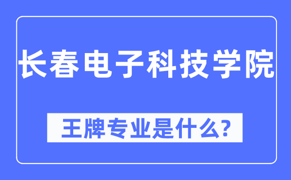 长春电子科技学院王牌专业是甚么,有哪些专业比拟好？