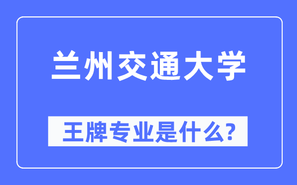 兰州交通大学王牌专业是甚么,有哪些专业比拟好？