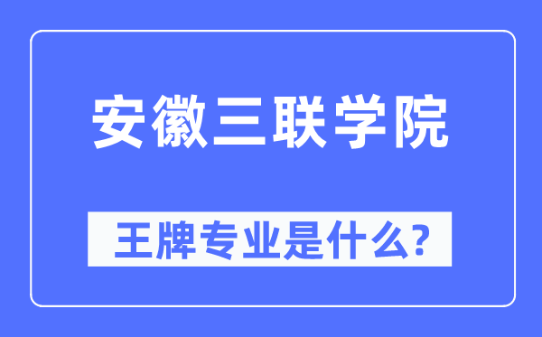 安徽三联学院王牌专业是甚么,有哪些专业比拟好?