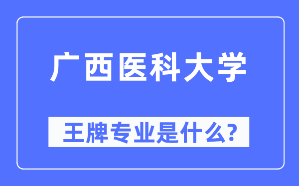 广西医科大学王牌专业是甚么,有哪些专业比拟好?