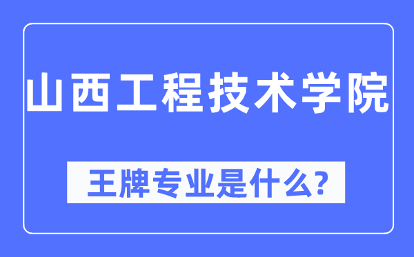 山西工程手艺学院王牌专业是甚么,有哪些专业比拟好?