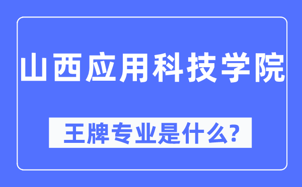 山西利用科技学院王牌专业是甚么,有哪些专业比拟好？