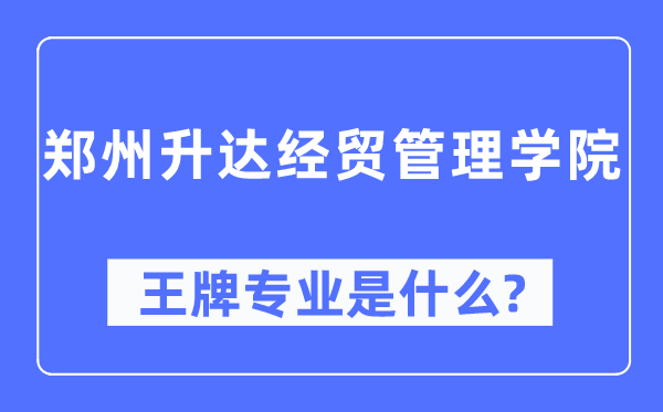 郑州升达经贸办理学院王牌专业是甚么,有哪些专业比拟好?