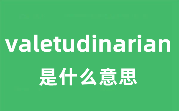 valetudinarian是甚么意义
