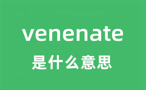 venenate是甚么意义