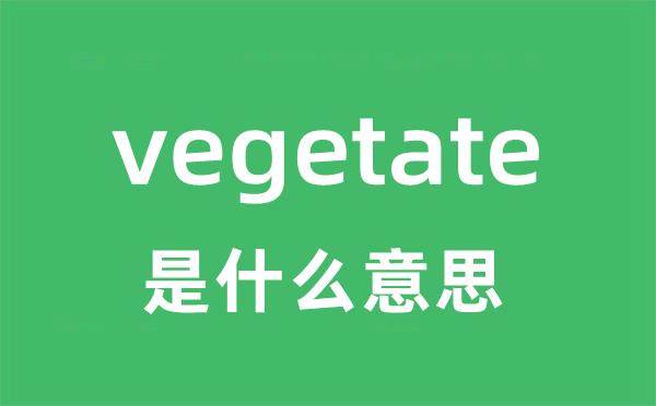 vegetate是甚么意义