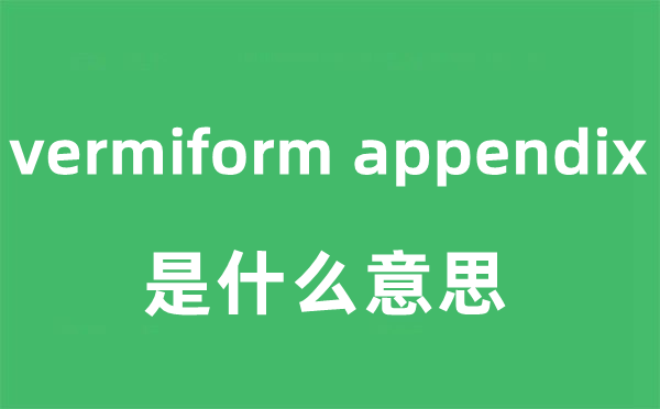 vermiform appendix是甚么意义