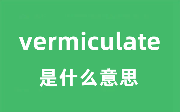 vermiculate是甚么意义