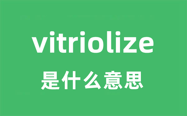 vitriolize是甚么意义
