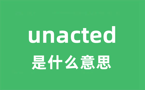 unacted是甚么意义