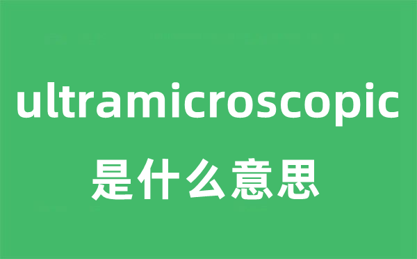 ultramicroscopic是甚么意义