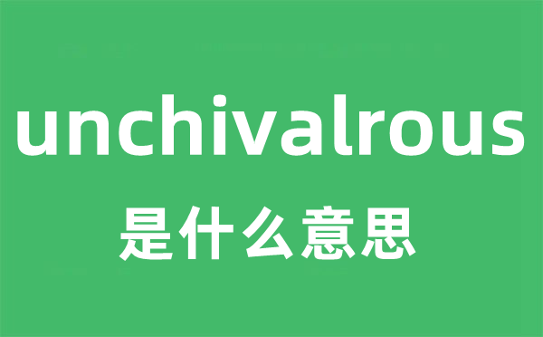 unchivalrous是甚么意义