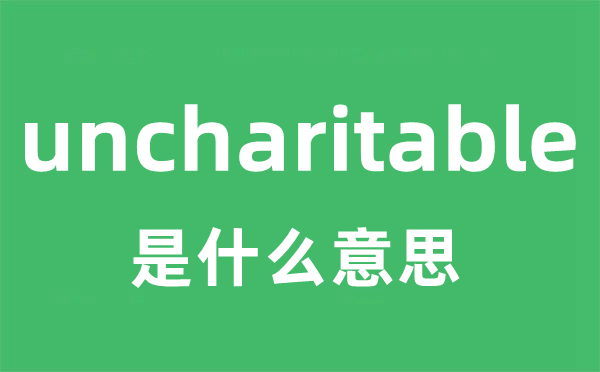 uncharitable是甚么意义