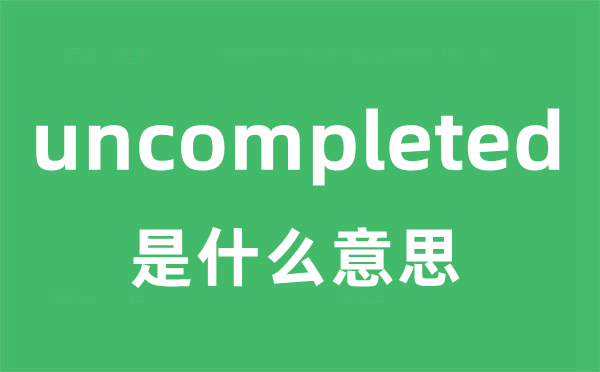 uncompleted是甚么意义