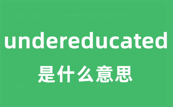 undereducated是甚么意义