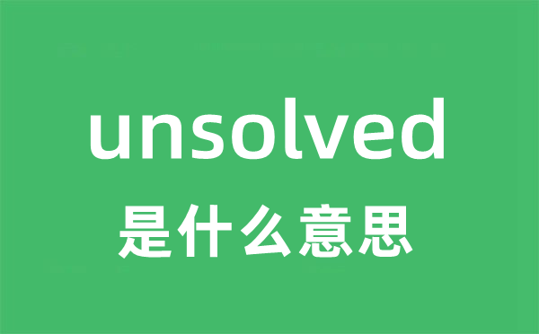 unsolved是甚么意义
