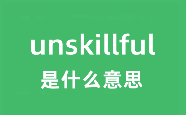unskillful是甚么意义