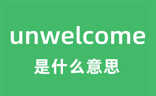 unwelcome是甚么意义