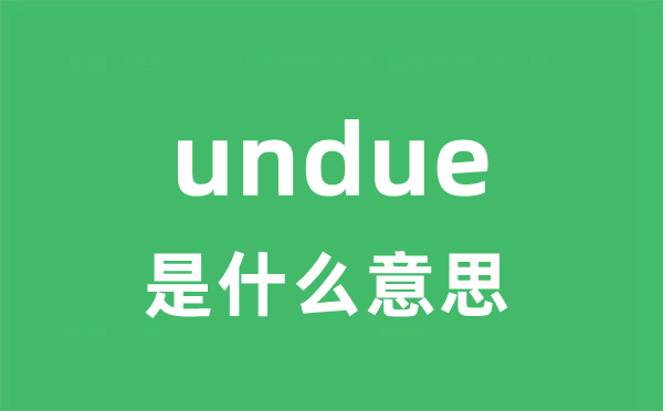 undue 是甚么意义