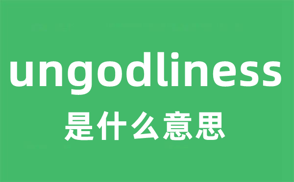 ungodliness是甚么意义